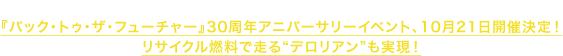 2015.10.14『バック・トゥ・ザ・フューチャー』30周年アニバーサリーイベント、10月21日開催決定！リサイクル燃料で走る“デロリアン”も実現！